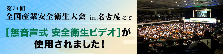 第74回全国産業安全大会in名古屋にて無音声式安全衛生ビデオが使用されました。
